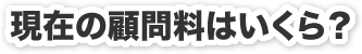 現在の顧問料はいくら？