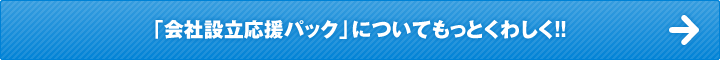 「会社設立応援パック」についてもっとくわしく!!