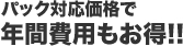 パック対応価格で年間費用もお得!!