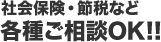 社会保険・節税など各種ご相談OK!!